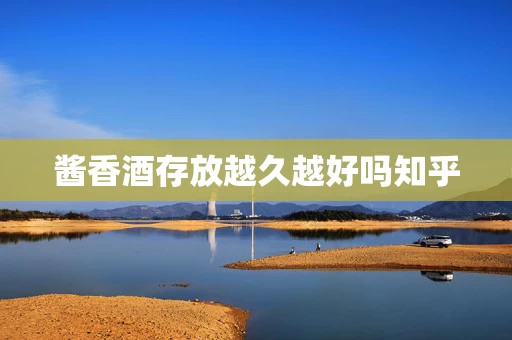 酱香酒存放越久越好吗知乎