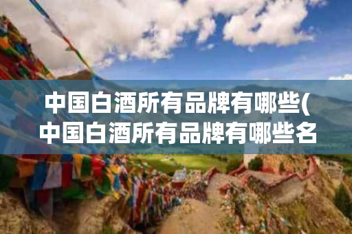 中国白酒所有品牌有哪些(中国白酒所有品牌有哪些名称)