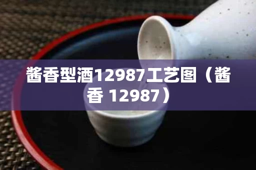 酱香型酒12987工艺图（酱香 12987）