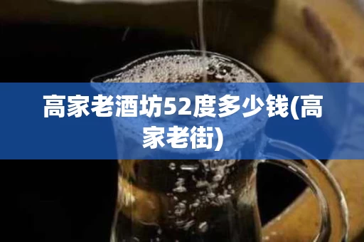 高家老酒坊52度多少钱(高家老街)