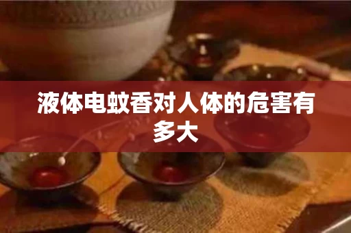 液体电蚊香对人体的危害有多大