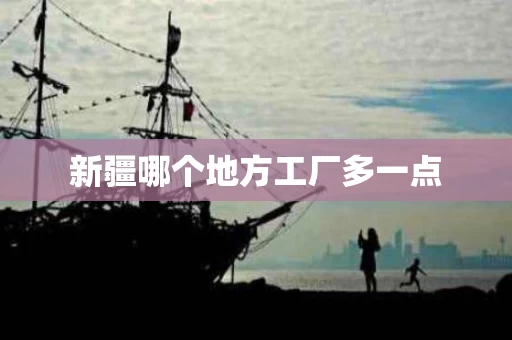 新疆哪个地方工厂多一点
