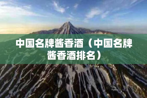 中国名牌酱香酒（中国名牌酱香酒排名）