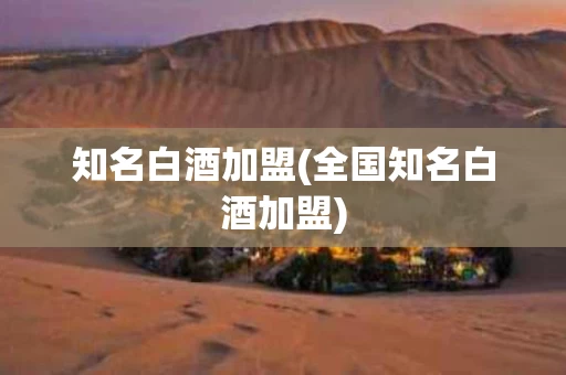 知名白酒加盟(全国知名白酒加盟)