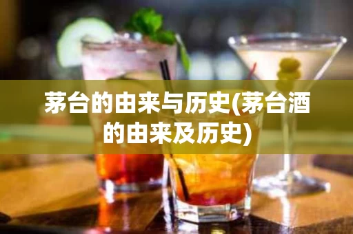 茅台的由来与历史(茅台酒的由来及历史)