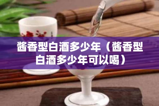 酱香型白酒多少年（酱香型白酒多少年可以喝）