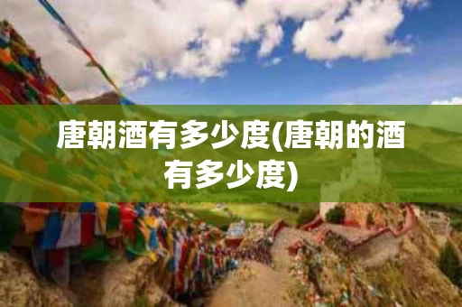 唐朝酒有多少度(唐朝的酒有多少度)