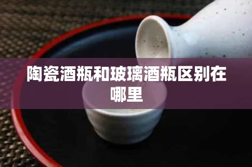 陶瓷酒瓶和玻璃酒瓶区别在哪里