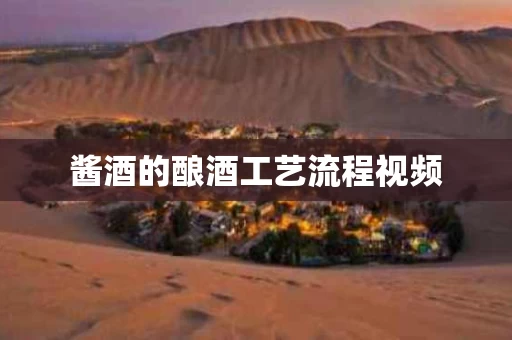 酱酒的酿酒工艺流程视频