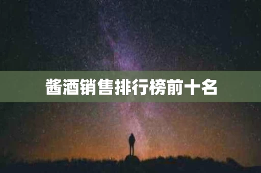 酱酒销售排行榜前十名