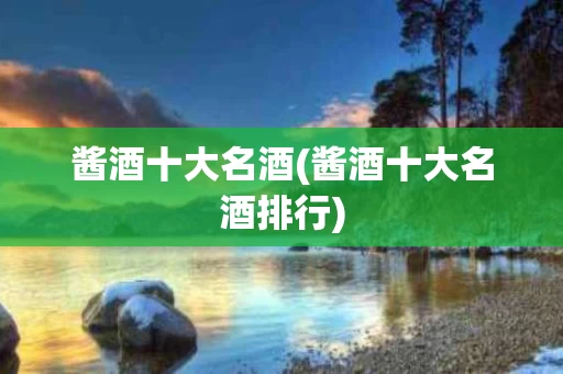 酱酒十大名酒(酱酒十大名酒排行)