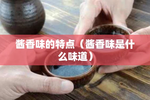 酱香味的特点（酱香味是什么味道）