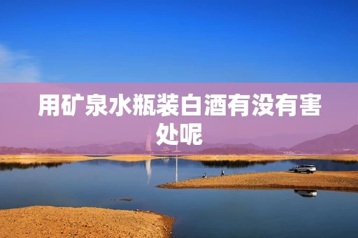 用矿泉水瓶装白酒有没有害处呢