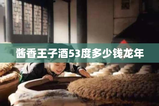 酱香王子酒53度多少钱龙年