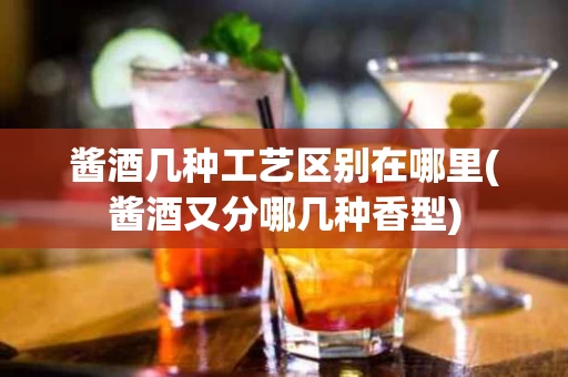酱酒几种工艺区别在哪里(酱酒又分哪几种香型)