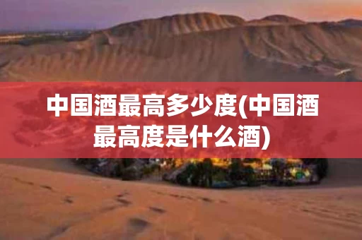 中国酒最高多少度(中国酒最高度是什么酒)