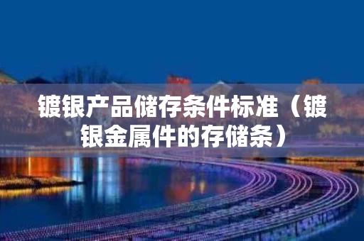 镀银产品储存条件标准（镀银金属件的存储条）