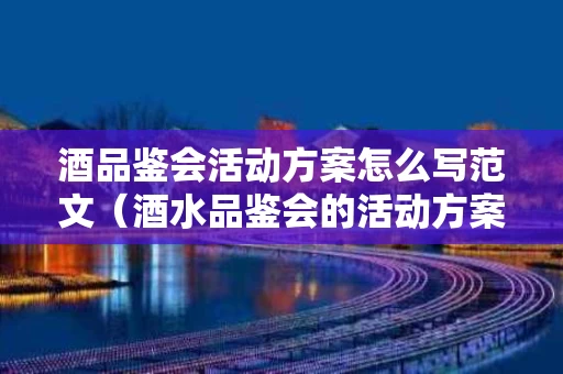 酒品鉴会活动方案怎么写范文（酒水品鉴会的活动方案）