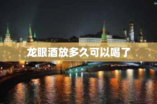 龙眼酒放多久可以喝了