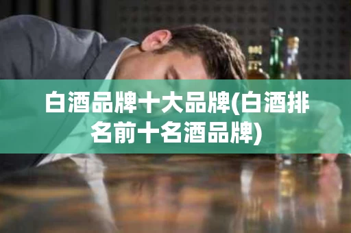 白酒品牌十大品牌(白酒排名前十名酒品牌)