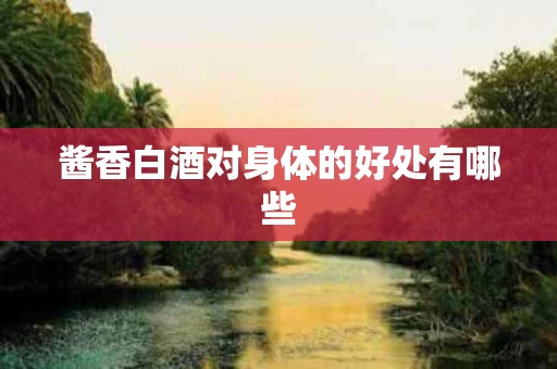 酱香白酒对身体的好处有哪些