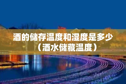 酒的储存温度和湿度是多少（酒水储藏温度）