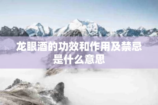 龙眼酒的功效和作用及禁忌是什么意思