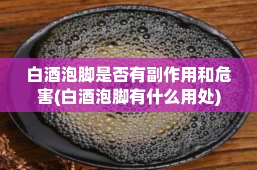 白酒泡脚是否有副作用和危害(白酒泡脚有什么用处)