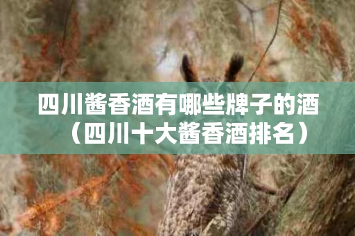 四川酱香酒有哪些牌子的酒（四川十大酱香酒排名）