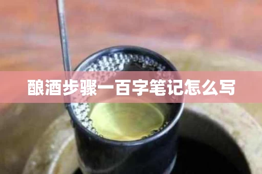 酿酒步骤一百字笔记怎么写
