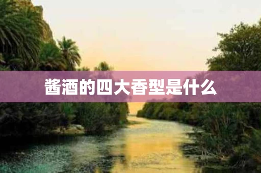 酱酒的四大香型是什么
