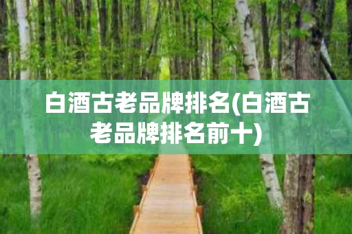 白酒古老品牌排名(白酒古老品牌排名前十)