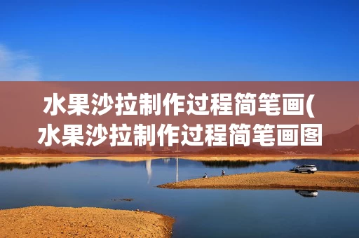 水果沙拉制作过程简笔画(水果沙拉制作过程简笔画图片)