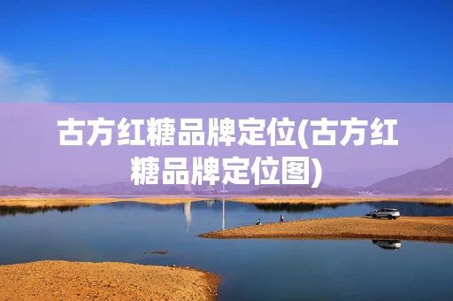 古方红糖品牌定位(古方红糖品牌定位图)