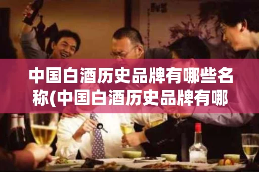中国白酒历史品牌有哪些名称(中国白酒历史品牌有哪些名称呢)