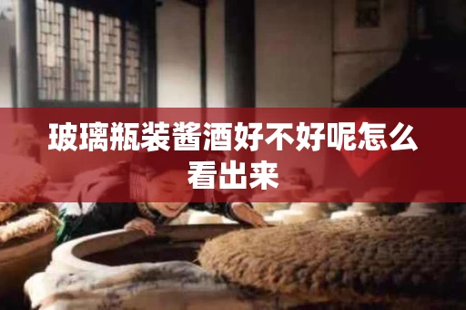 玻璃瓶装酱酒好不好呢怎么看出来