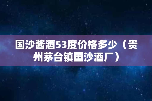 国沙酱酒53度价格多少（贵州茅台镇国沙酒厂）