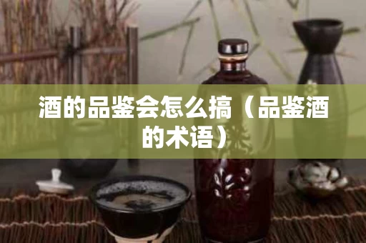 酒的品鉴会怎么搞（品鉴酒的术语）