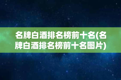 名牌白酒排名榜前十名(名牌白酒排名榜前十名图片)