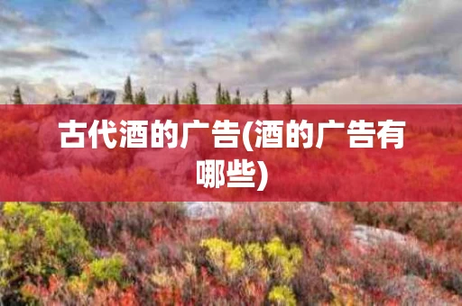 古代酒的广告(酒的广告有哪些)