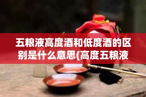 五粮液高度酒和低度酒的区别是什么意思(高度五粮液53度多少一瓶)