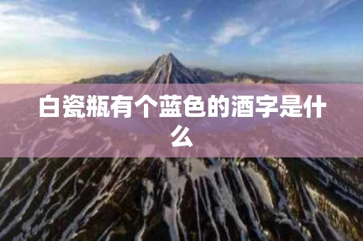 白瓷瓶有个蓝色的酒字是什么