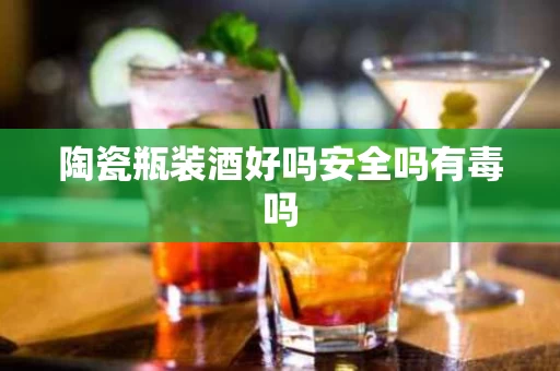 陶瓷瓶装酒好吗安全吗有毒吗