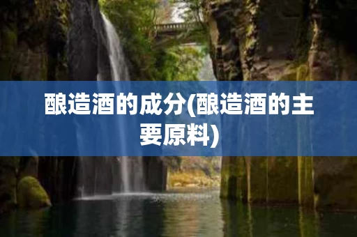 酿造酒的成分(酿造酒的主要原料)