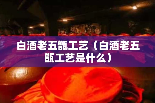 白酒老五甑工艺（白酒老五甑工艺是什么）