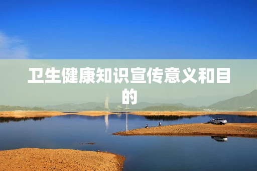 卫生健康知识宣传意义和目的