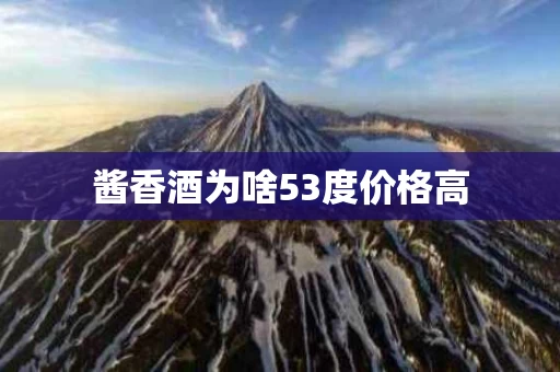 酱香酒为啥53度价格高