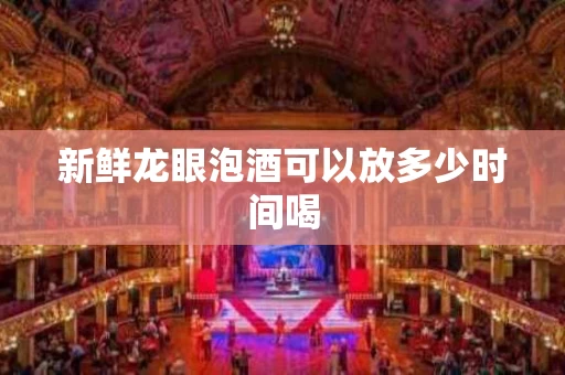 新鲜龙眼泡酒可以放多少时间喝