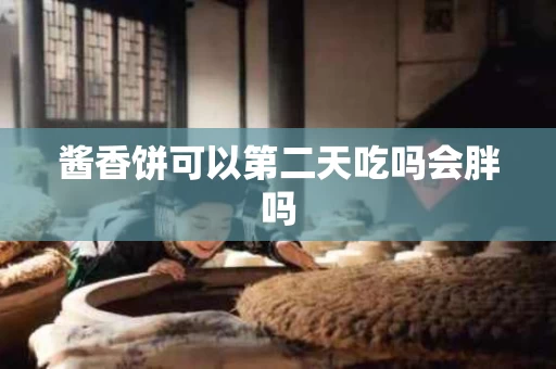 酱香饼可以第二天吃吗会胖吗
