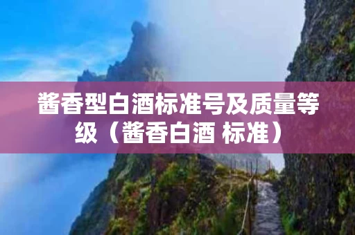 酱香型白酒标准号及质量等级（酱香白酒 标准）